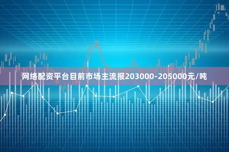 网络配资平台目前市场主流报203000-205000元/吨