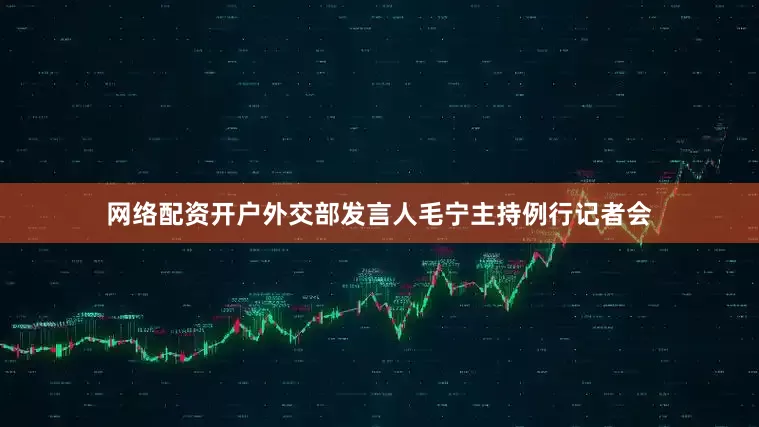 网络配资开户外交部发言人毛宁主持例行记者会