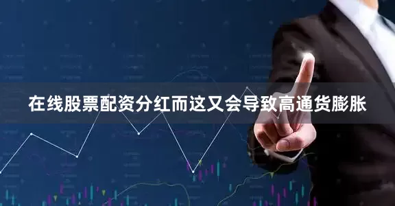 在线股票配资分红而这又会导致高通货膨胀
