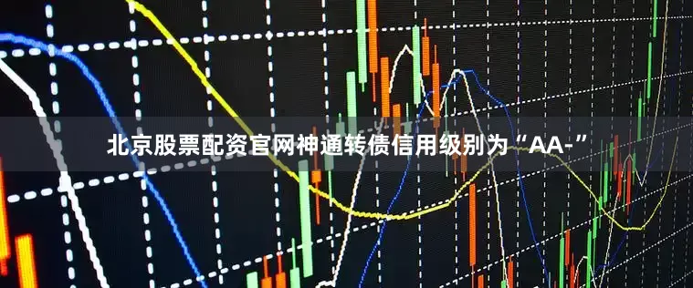 北京股票配资官网神通转债信用级别为“AA-”