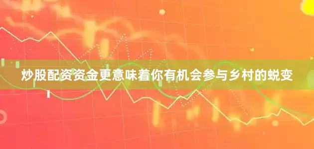 炒股配资资金更意味着你有机会参与乡村的蜕变