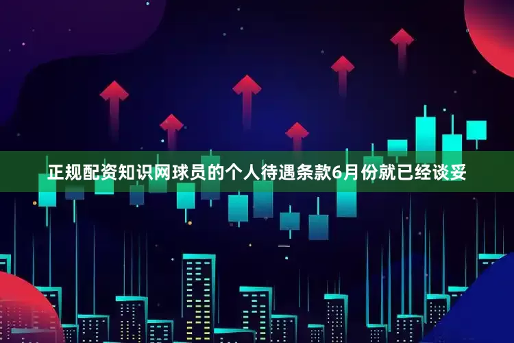 正规配资知识网球员的个人待遇条款6月份就已经谈妥
