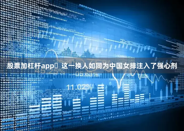 股票加杠杆app​这一换人如同为中国女排注入了强心剂