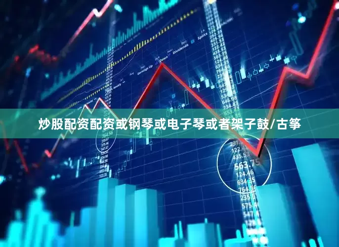炒股配资配资或钢琴或电子琴或者架子鼓/古筝