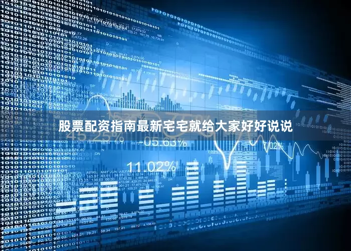股票配资指南最新宅宅就给大家好好说说