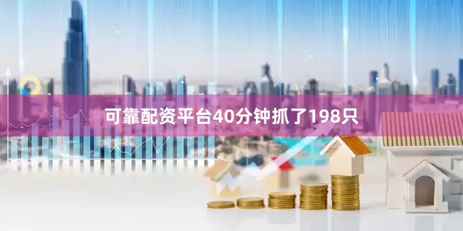 可靠配资平台40分钟抓了198只