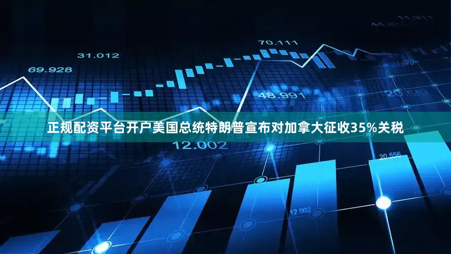 正规配资平台开户美国总统特朗普宣布对加拿大征收35%关税