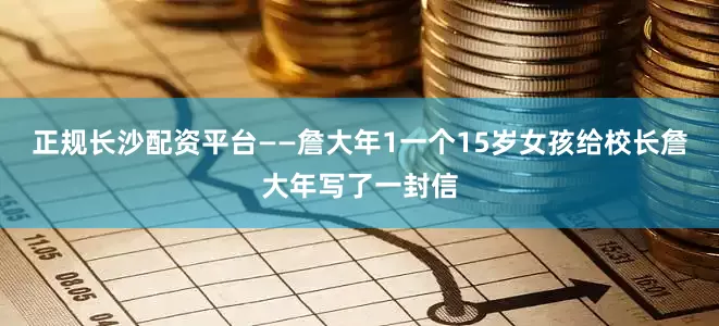 正规长沙配资平台——詹大年1一个15岁女孩给校长詹大年写了一封信