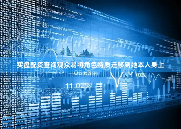 实盘配资查询观众易将角色特质迁移到她本人身上