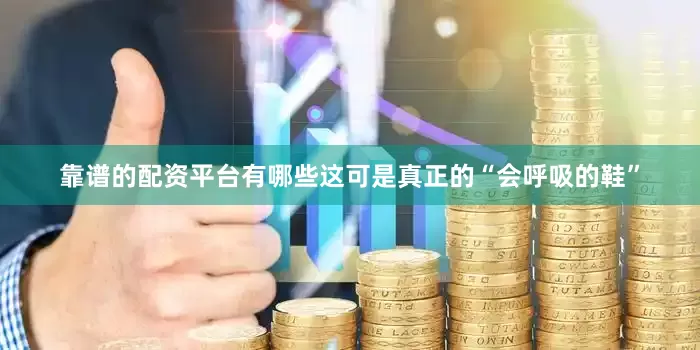 靠谱的配资平台有哪些这可是真正的“会呼吸的鞋”