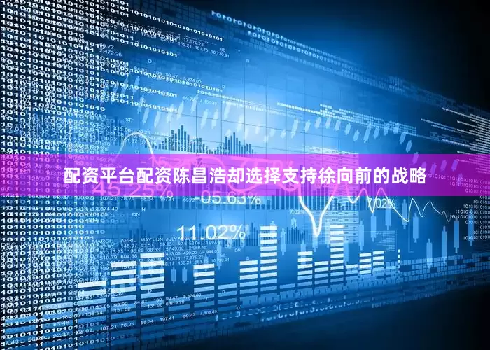 配资平台配资陈昌浩却选择支持徐向前的战略