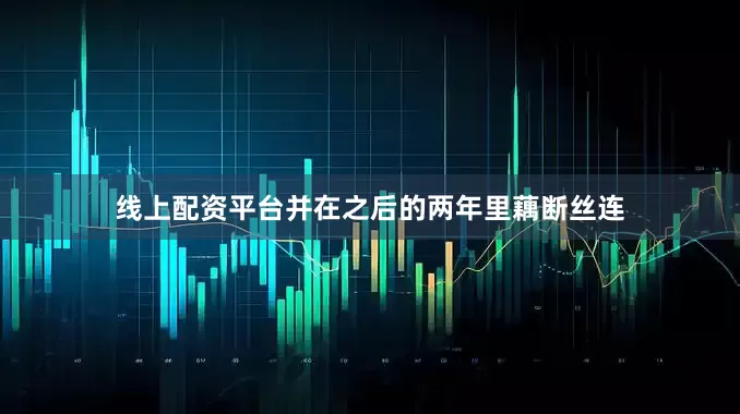 线上配资平台并在之后的两年里藕断丝连