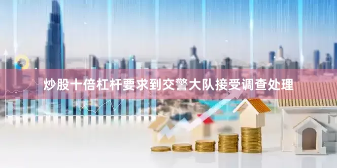 炒股十倍杠杆要求到交警大队接受调查处理