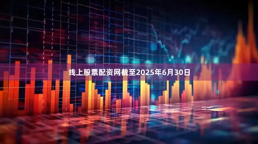 线上股票配资网截至2025年6月30日