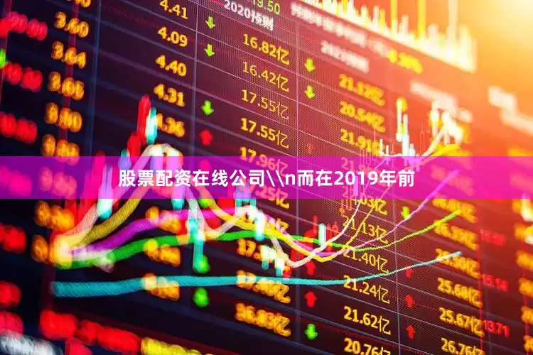 股票配资在线公司\n而在2019年前