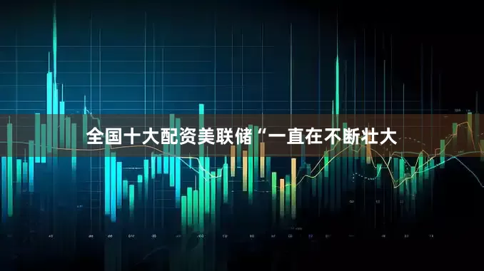 全国十大配资美联储“一直在不断壮大