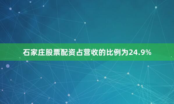 石家庄股票配资占营收的比例为24.9%
