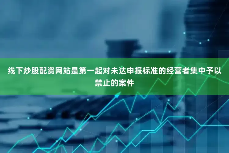 线下炒股配资网站是第一起对未达申报标准的经营者集中予以禁止的案件