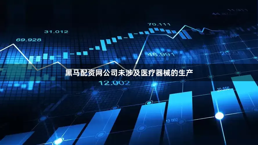 黑马配资网公司未涉及医疗器械的生产