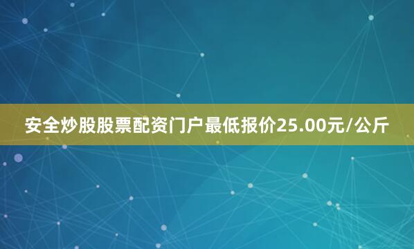 安全炒股股票配资门户最低报价25.00元/公斤