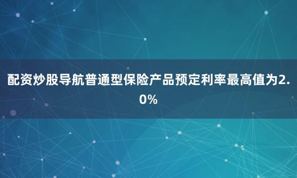 配资炒股导航普通型保险产品预定利率最高值为2.0%