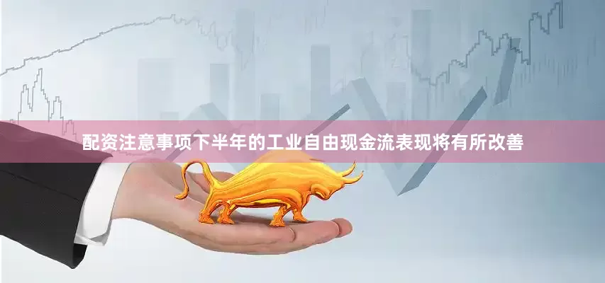 配资注意事项下半年的工业自由现金流表现将有所改善