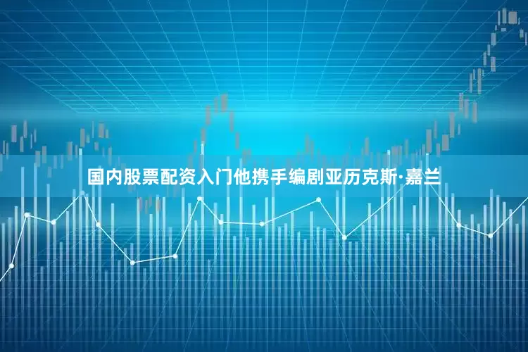 国内股票配资入门他携手编剧亚历克斯·嘉兰