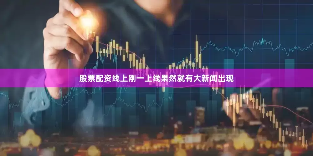 股票配资线上刚一上线果然就有大新闻出现