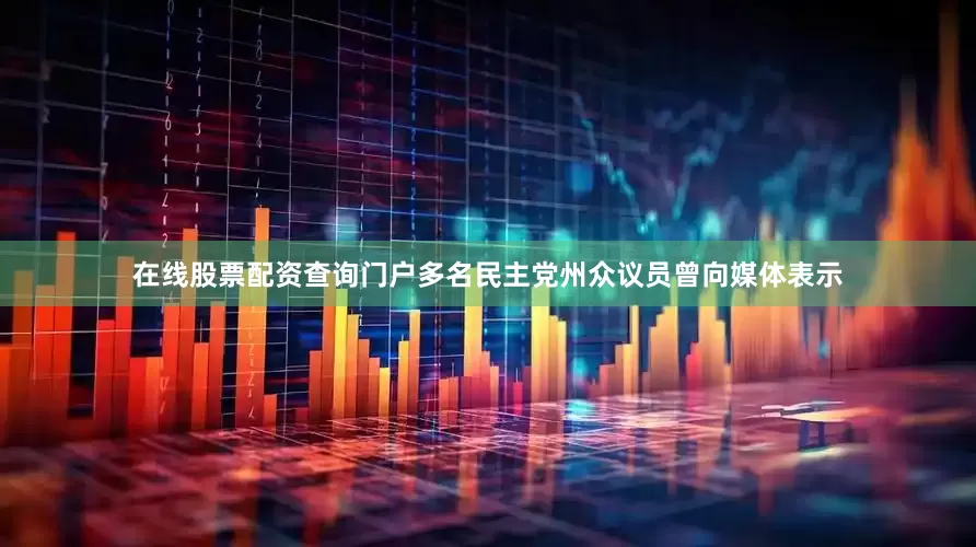 在线股票配资查询门户多名民主党州众议员曾向媒体表示
