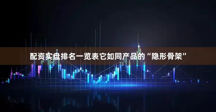 配资实盘排名一览表它如同产品的“隐形骨架”