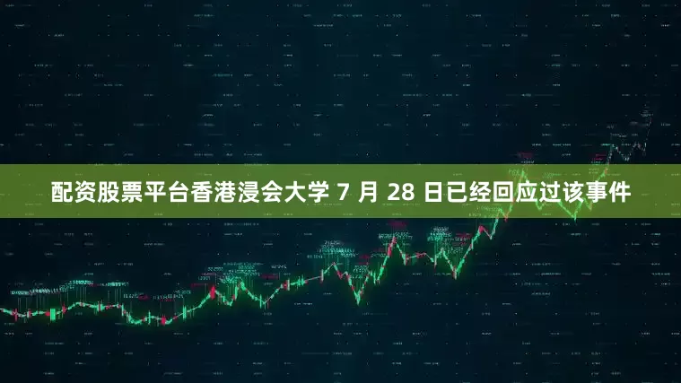 配资股票平台香港浸会大学 7 月 28 日已经回应过该事件