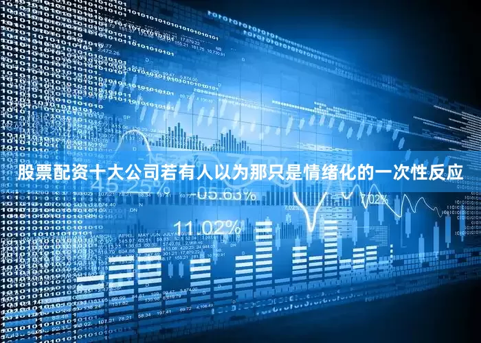 股票配资十大公司若有人以为那只是情绪化的一次性反应