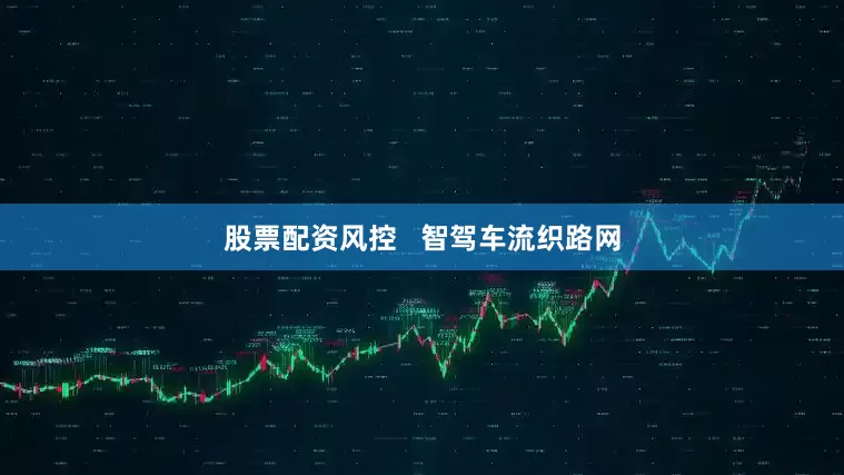 股票配资风控   智驾车流织路网