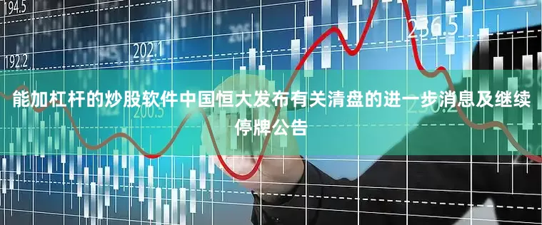 能加杠杆的炒股软件中国恒大发布有关清盘的进一步消息及继续停牌公告