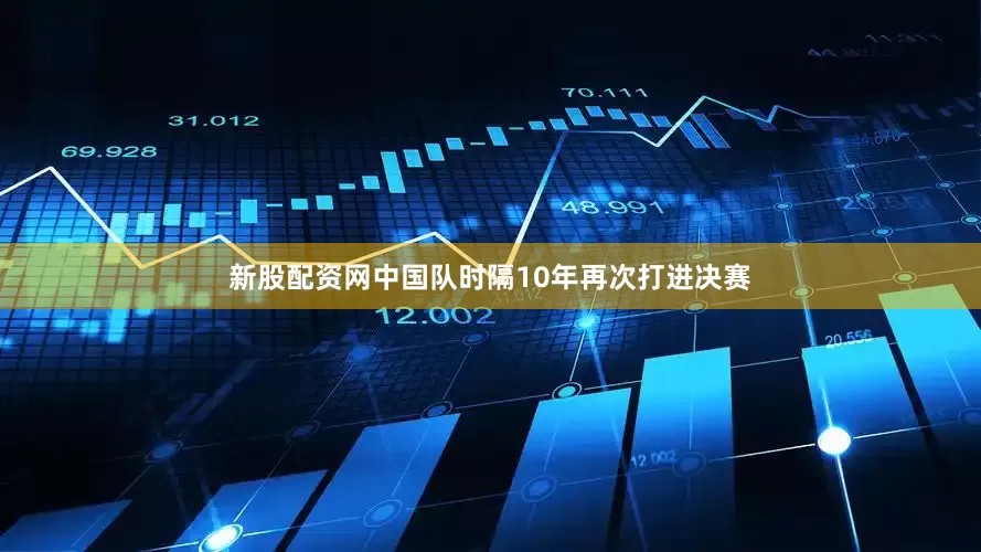 新股配资网中国队时隔10年再次打进决赛